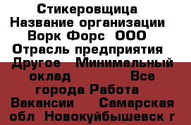 Стикеровщица › Название организации ­ Ворк Форс, ООО › Отрасль предприятия ­ Другое › Минимальный оклад ­ 27 000 - Все города Работа » Вакансии   . Самарская обл.,Новокуйбышевск г.